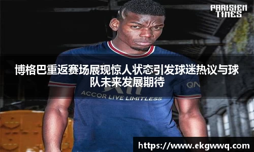 博格巴重返赛场展现惊人状态引发球迷热议与球队未来发展期待